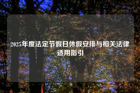 2025年度法定节假日休假安排与相关法律适用指引
