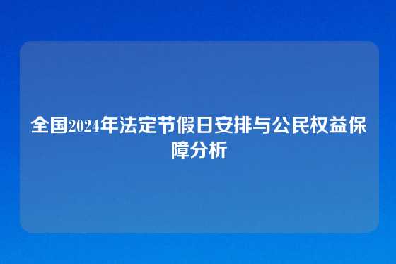 全国2024年法定节假日安排与公民权益保障分析