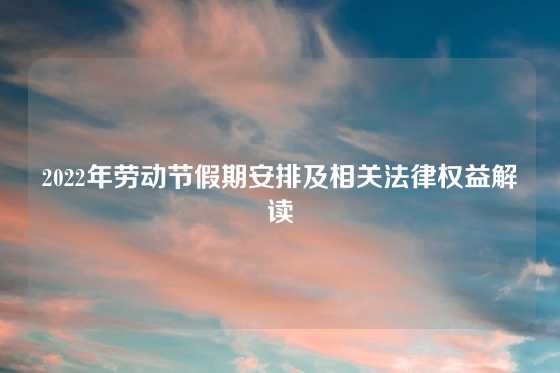 2022年劳动节假期安排及相关法律权益解读