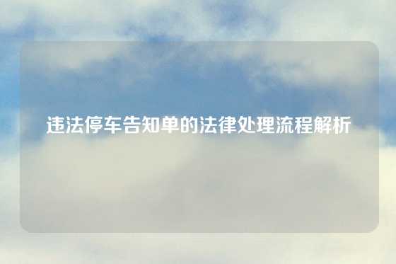 违法停车告知单的法律处理流程解析