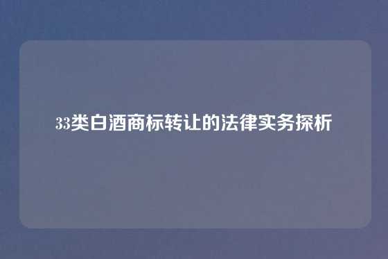 33类白酒商标转让的法律实务探析