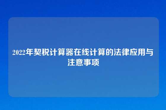 2022年契税计算器在线计算的法律应用与注意事项