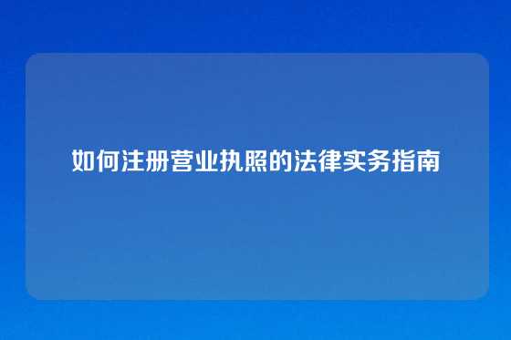 如何注册营业执照的法律实务指南