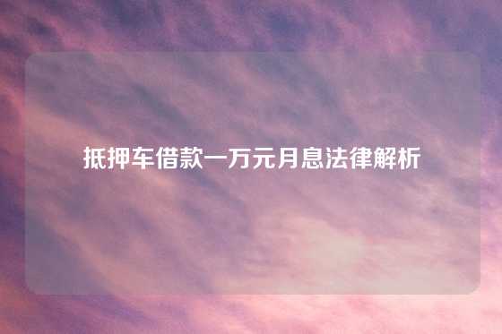 抵押车借款一万元月息法律解析
