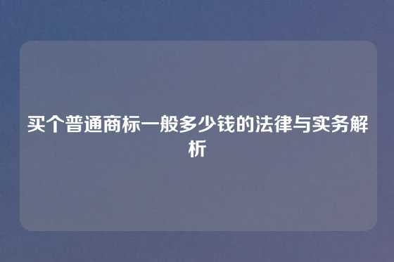 买个普通商标一般多少钱的法律与实务解析