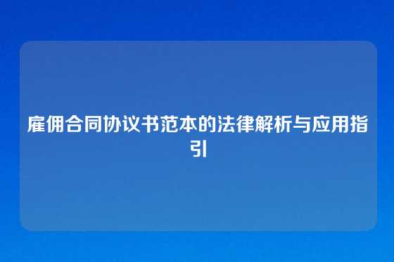 雇佣合同协议书范本的法律解析与应用指引