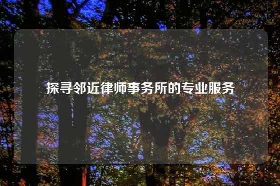 探寻邻近律师事务所的专业服务