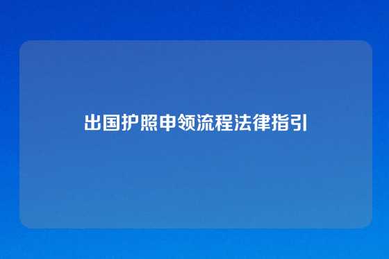 出国护照申领流程法律指引