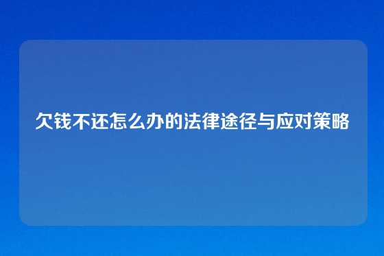 欠钱不还怎么办的法律途径与应对策略