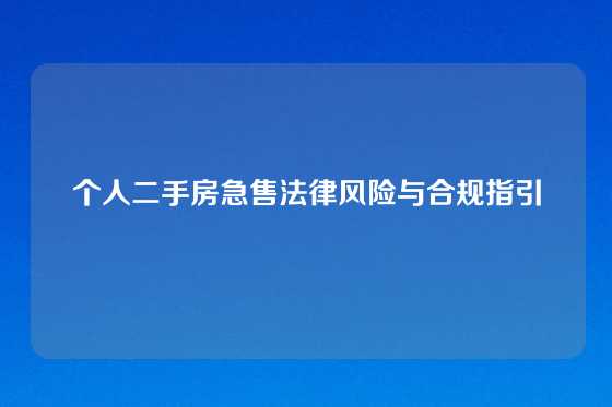 个人二手房急售法律风险与合规指引