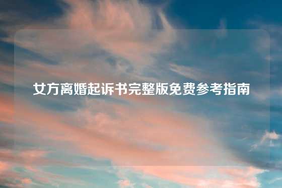 女方离婚起诉书完整版免费参考指南