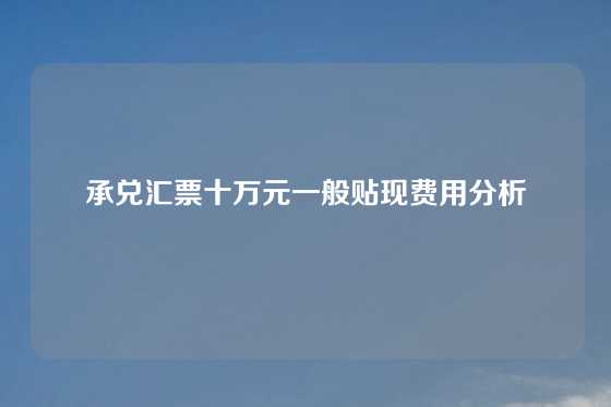 承兑汇票十万元一般贴现费用分析