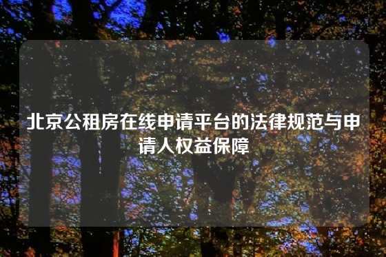 北京公租房在线申请平台的法律规范与申请人权益保障