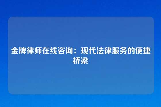 金牌律师在线咨询：现代法律服务的便捷桥梁