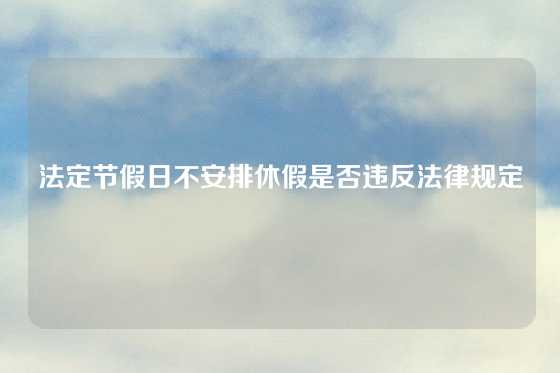 法定节假日不安排休假是否违反法律规定
