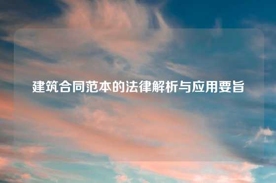 建筑合同范本的法律解析与应用要旨