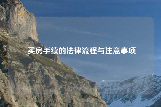  买房手续的法律流程与注意事项