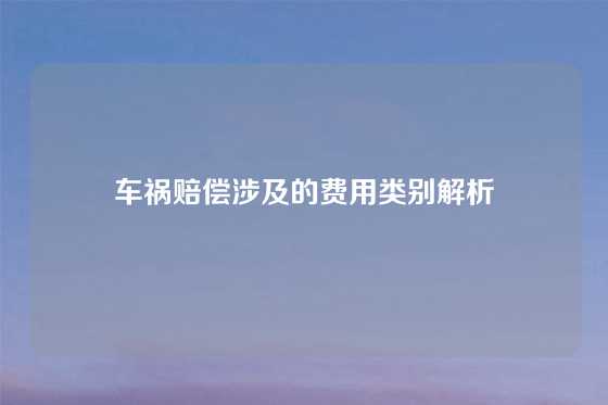 车祸赔偿涉及的费用类别解析
