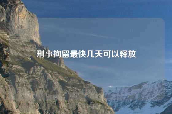 刑事拘留最快几天可以释放