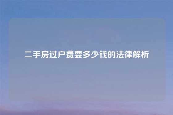 二手房过户费要多少钱的法律解析