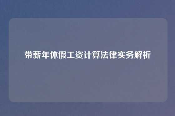 带薪年休假工资计算法律实务解析