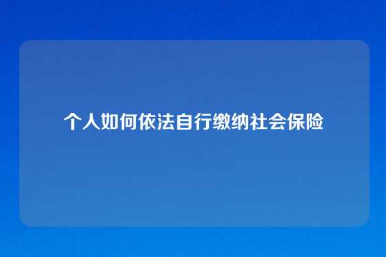 个人如何依法自行缴纳社会保险