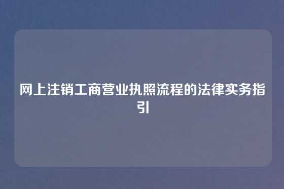网上注销工商营业执照流程的法律实务指引
