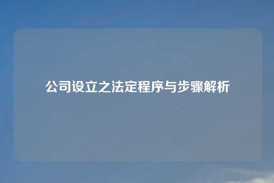 公司设立之法定程序与步骤解析