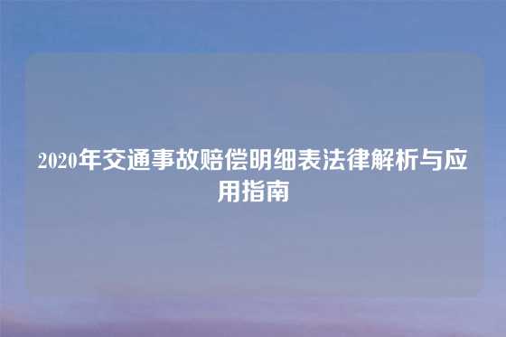 2020年交通事故赔偿明细表法律解析与应用指南