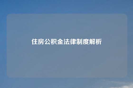 住房公积金法律制度解析