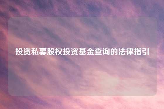 投资私募股权投资基金查询的法律指引