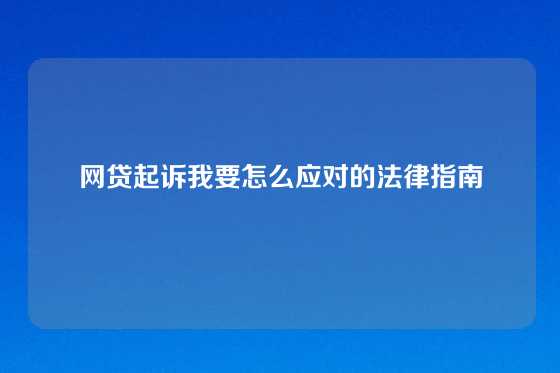 网贷起诉我要怎么应对的法律指南