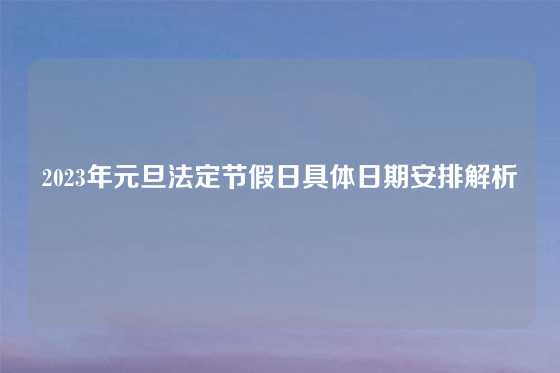 2023年元旦法定节假日具体日期安排解析