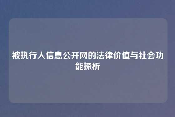 被执行人信息公开网的法律价值与社会功能探析