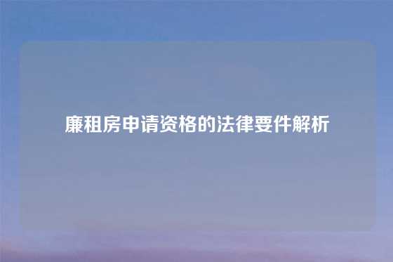 廉租房申请资格的法律要件解析
