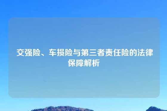  交强险、车损险与第三者责任险的法律保障解析
