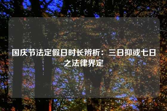 国庆节法定假日时长辨析：三日抑或七日之法律界定
