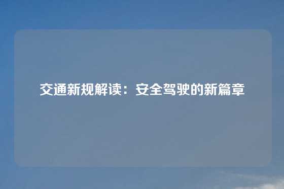 交通新规解读：安全驾驶的新篇章