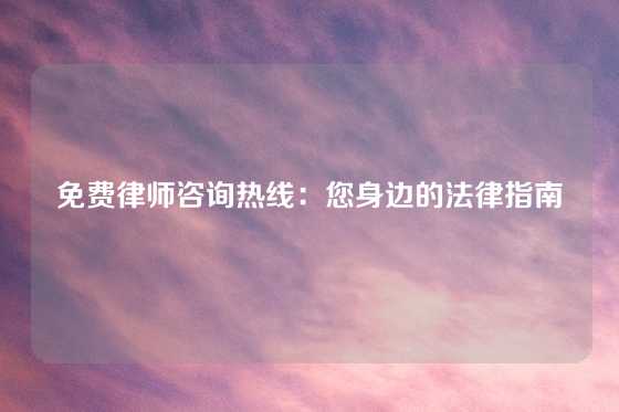 免费律师咨询热线：您身边的法律指南