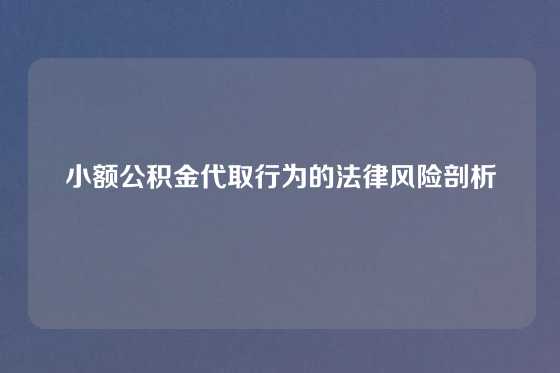 小额公积金代取行为的法律风险剖析