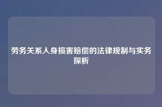 劳务关系人身损害赔偿的法律规制与实务探析