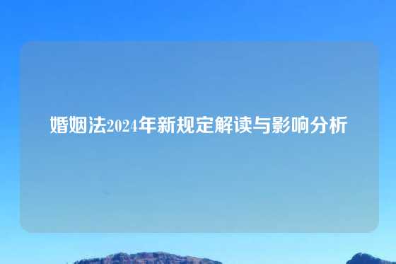 婚姻法2024年新规定解读与影响分析