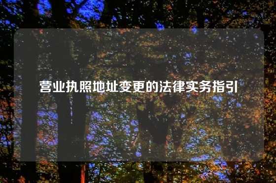 营业执照地址变更的法律实务指引