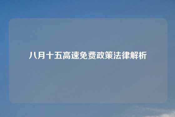 八月十五高速免费政策法律解析