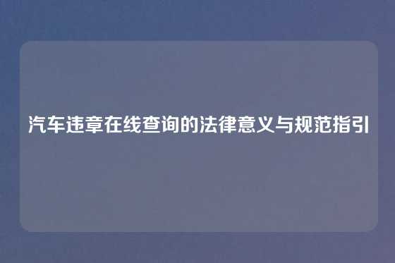 汽车违章在线查询的法律意义与规范指引