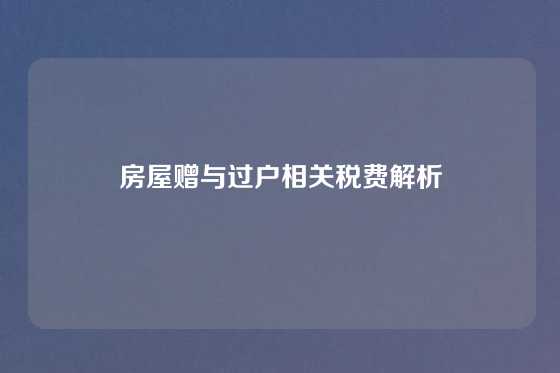 房屋赠与过户相关税费解析