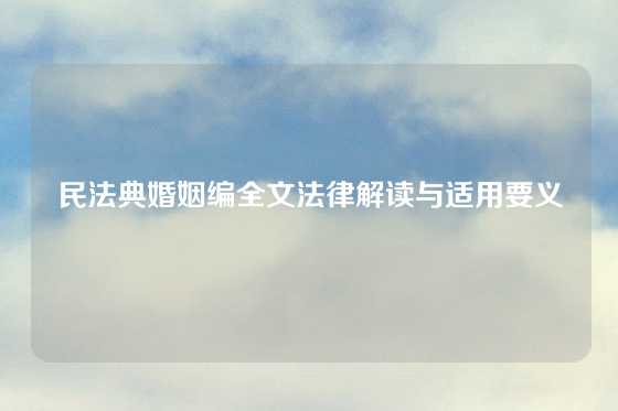 民法典婚姻编全文法律解读与适用要义
