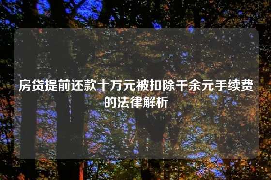 房贷提前还款十万元被扣除千余元手续费的法律解析