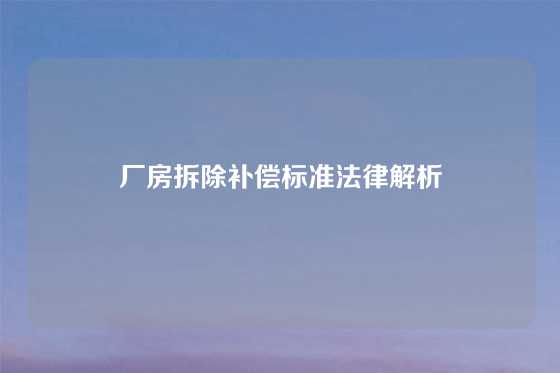 厂房拆除补偿标准法律解析