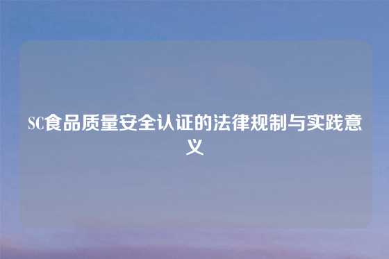 SC食品质量安全认证的法律规制与实践意义